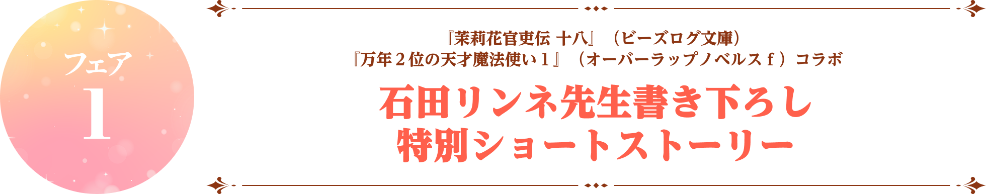 『茉莉花官吏伝十八』（ビーズログ文庫）『万年２位の天才魔法使い１』（オーバーラップノベルスｆ）コラボ 石田リンネ先生書き下ろし 特別ショートストーリー